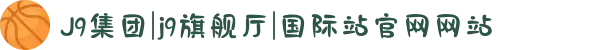 J9集团|j9旗舰厅|国际站官网网站